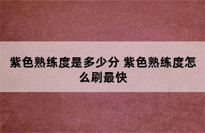 紫色熟练度是多少分 紫色熟练度怎么刷最快